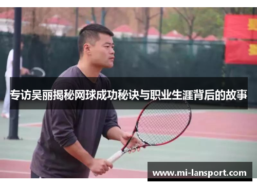 专访吴丽揭秘网球成功秘诀与职业生涯背后的故事