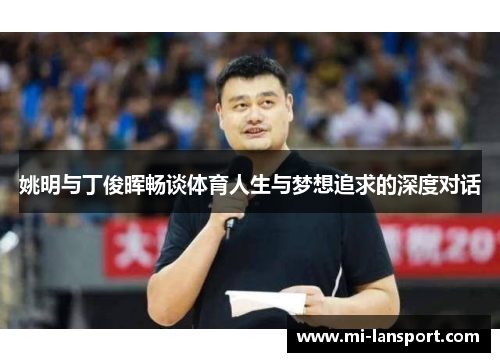 姚明与丁俊晖畅谈体育人生与梦想追求的深度对话