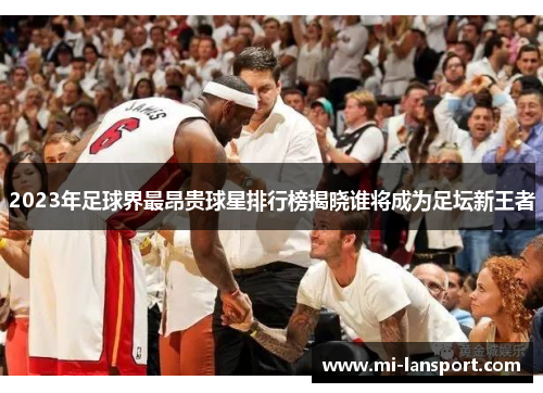 2023年足球界最昂贵球星排行榜揭晓谁将成为足坛新王者