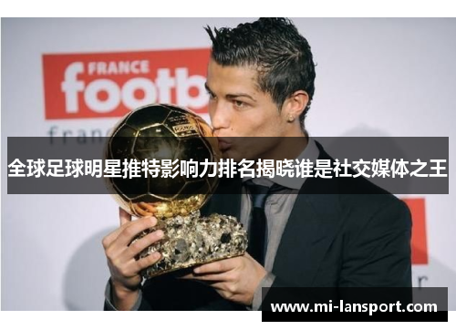 全球足球明星推特影响力排名揭晓谁是社交媒体之王