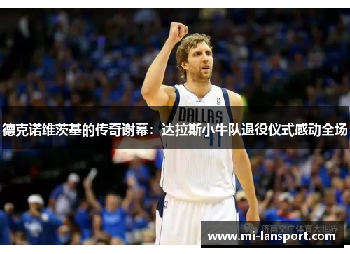 德克诺维茨基的传奇谢幕：达拉斯小牛队退役仪式感动全场