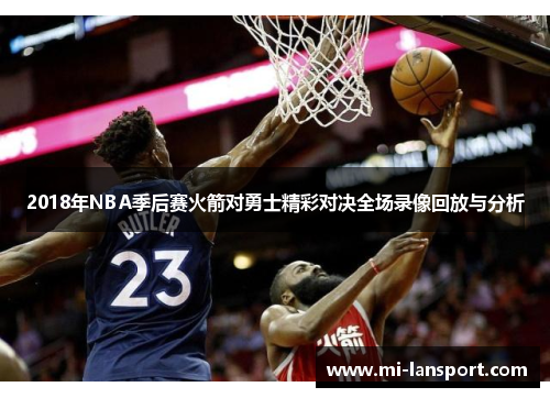 2018年NBA季后赛火箭对勇士精彩对决全场录像回放与分析