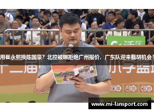 用崔永熙换陈国豪？北控被曝拒绝广州报价，广东队迎来截胡机会！