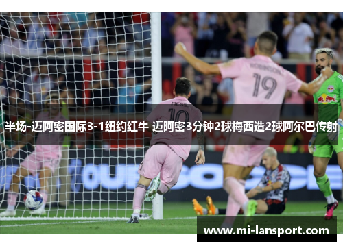 半场-迈阿密国际3-1纽约红牛 迈阿密3分钟2球梅西造2球阿尔巴传射