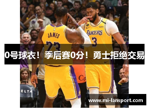 0号球衣！季后赛0分！勇士拒绝交易