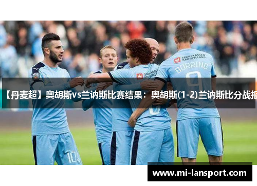 【丹麦超】奥胡斯vs兰讷斯比赛结果：奥胡斯(1-2)兰讷斯比分战报