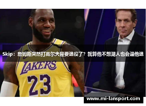 Skip：詹姆斯突然打高尔夫是要退役了？就算他不想湖人也会逼他退