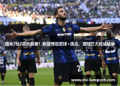 国米7比2赢内部赛！新援博尼进球+造点，亚特兰大或成输家